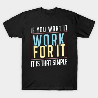 If you want it work for it. It's that simple motivational quote T-Shirt